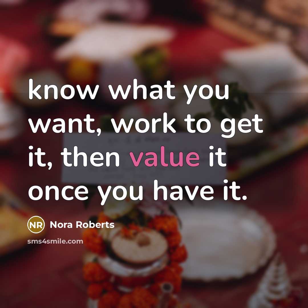 “know what you want, work to get it, then value it once you have it.” quote by Nora Roberts