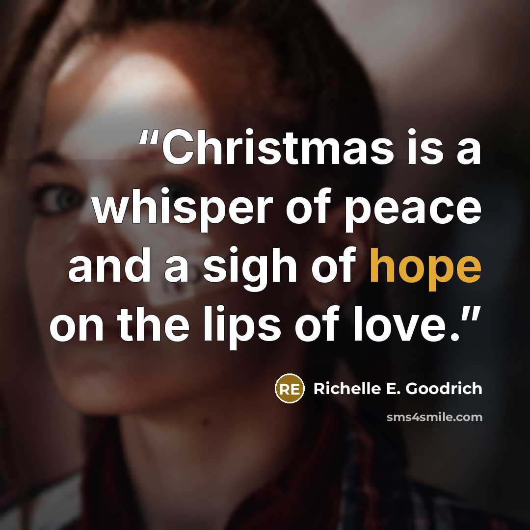 “Christmas is a whisper of peace and a sigh of hope on the lips of love.” quote by Richelle E. Goodrich