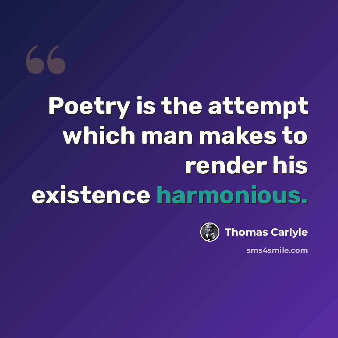 “Poetry is the attempt which man makes to render his existence harmonious.” quote by Thomas Carlyle