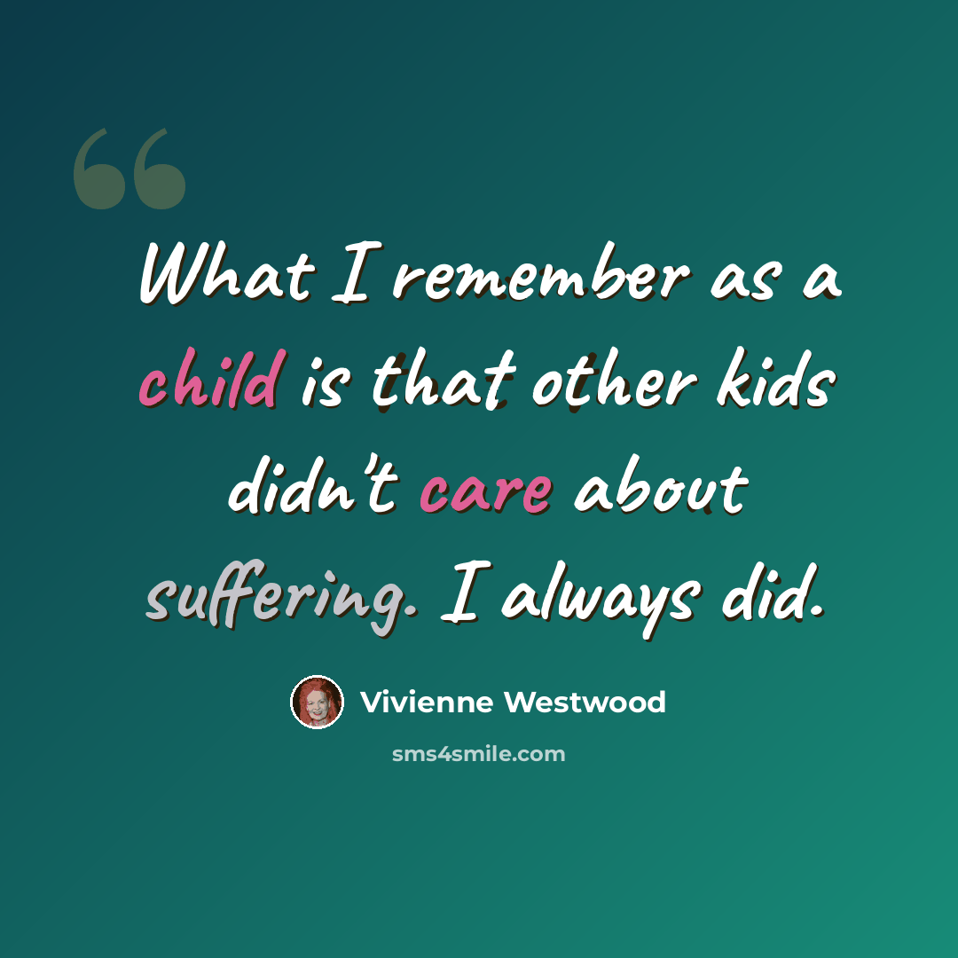 “What I remember as a child is that other kids didn't care about suffering. I always did.” quote by Vivienne Westwood