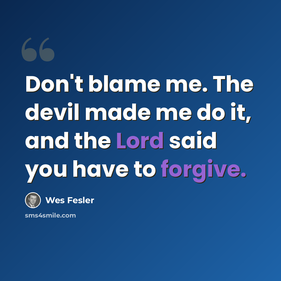 “Don't blame me. The devil made me do it, and the Lord said you have to forgive.” quote by Wes Fesler
