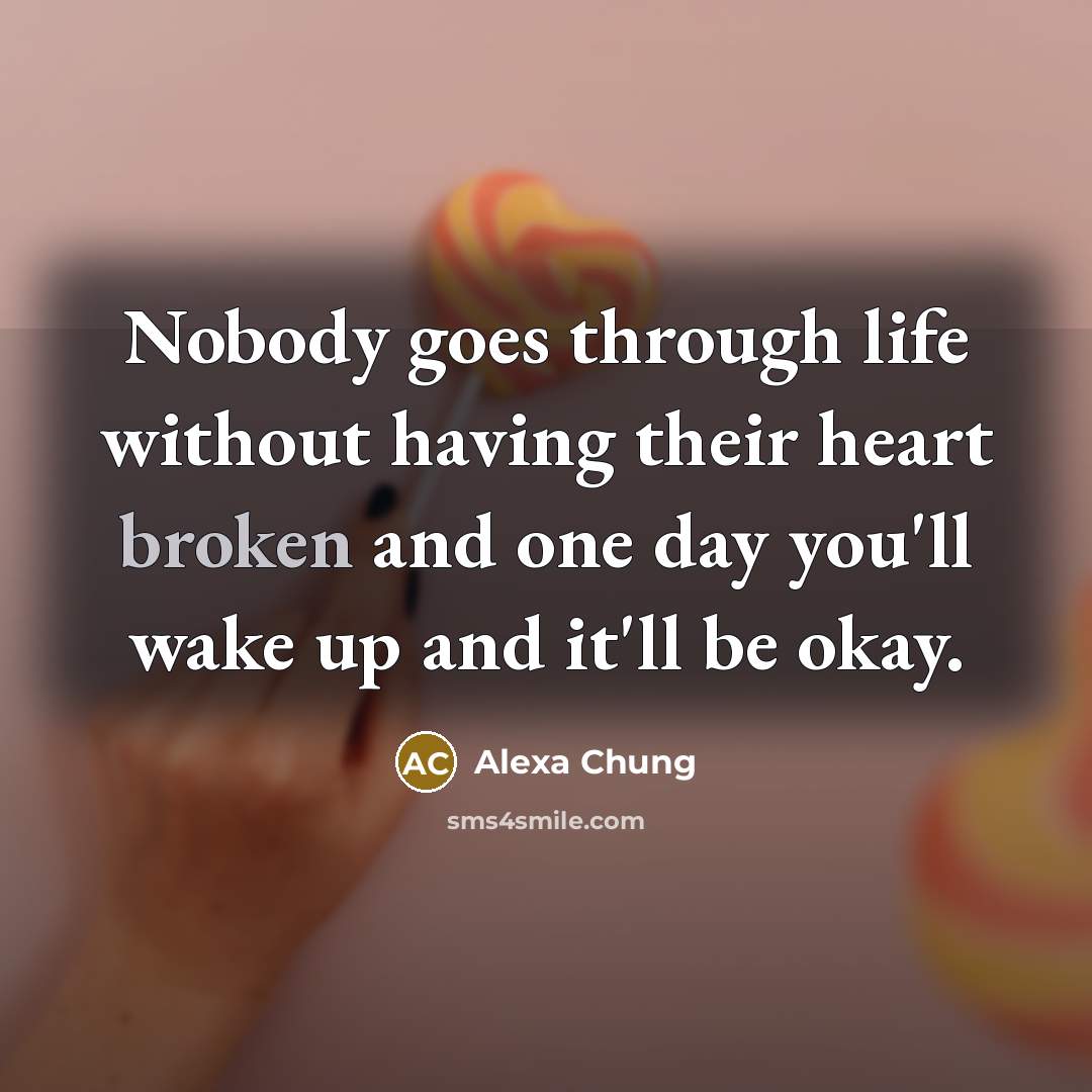 “Nobody goes through life without having their heart broken and one day you'll wake up and it'll be okay.” quote by Alexa Chung