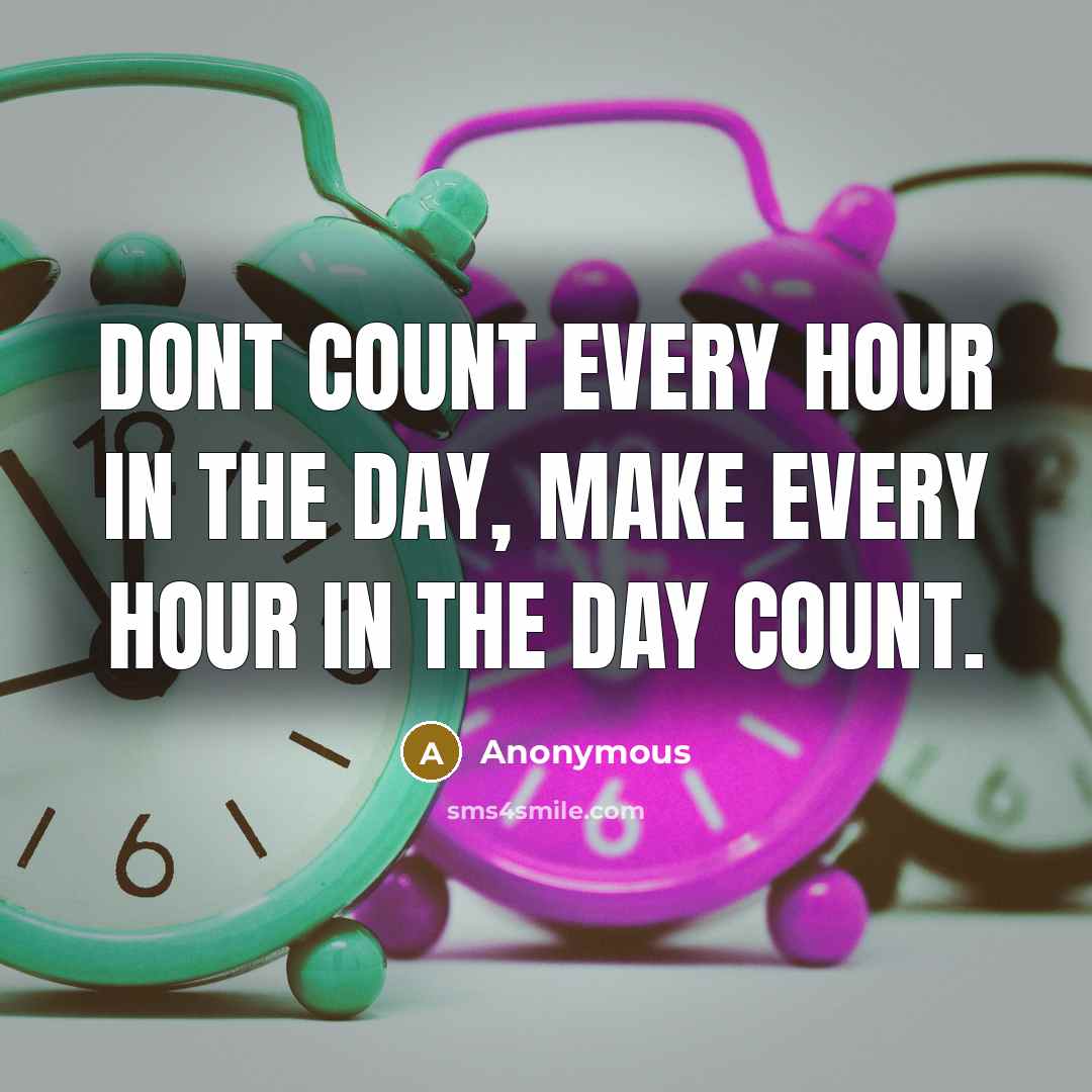 “Dont count every hour in the day, make every hour in the day count.” quote by Anonymous