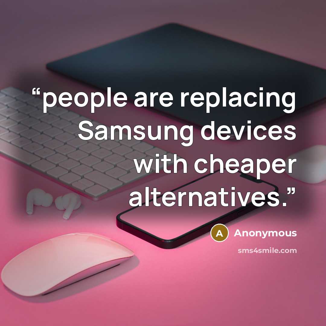 “people are replacing Samsung devices with cheaper alternatives.” quote by Anonymous