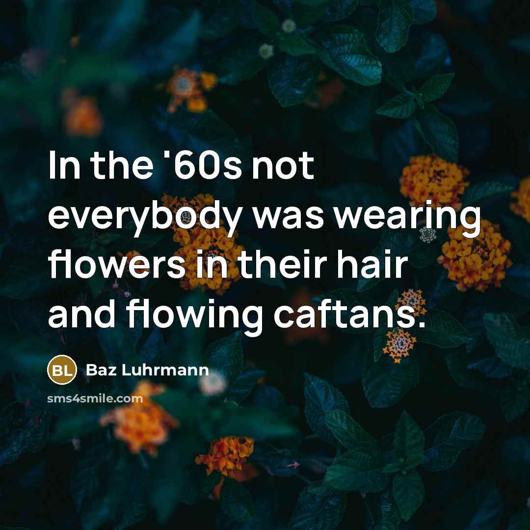 “In the '60s not everybody was wearing flowers in their hair and flowing caftans.” quote by Baz Luhrmann