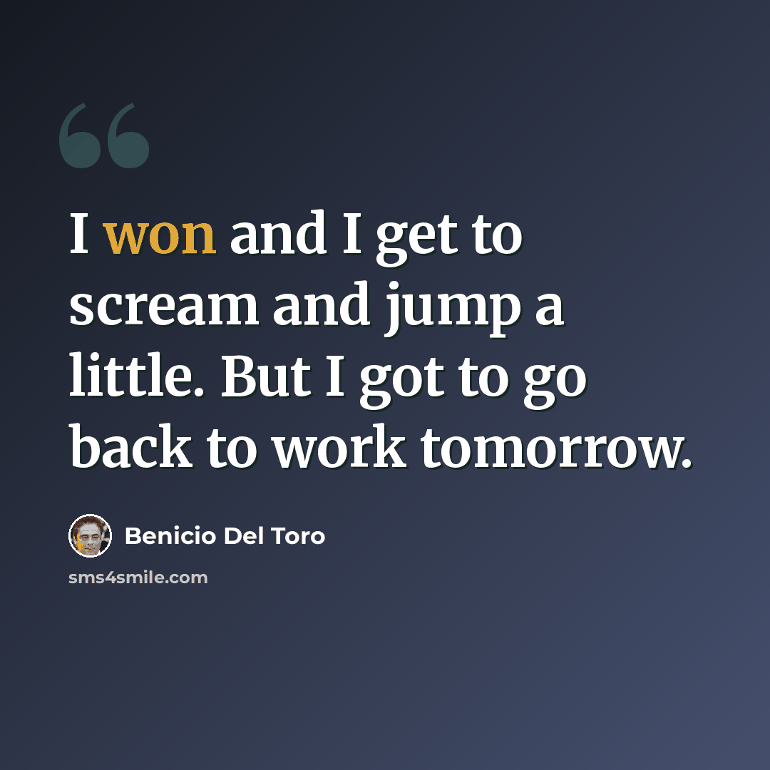 “I won and I get to scream and jump a little. But I got to go back to work tomorrow.” quote by Benicio Del Toro