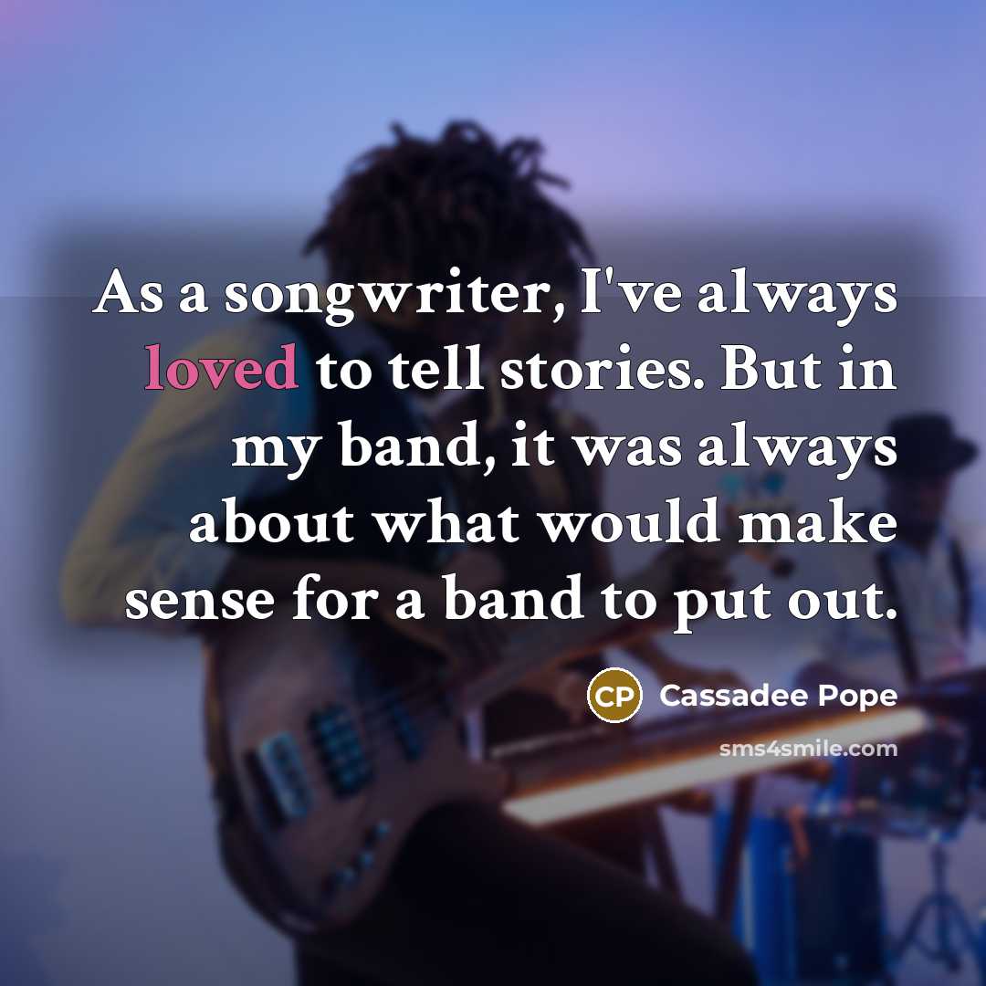 “As a songwriter, I've always loved to tell stories. But in my band, it was always about what would make sense for a band to put out.” quote by Cassadee Pope