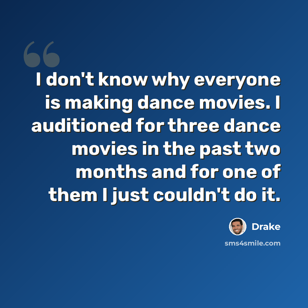 “I don't know why everyone is making dance movies. I auditioned for three dance movies in the past two months and for one of them I just couldn't do it.” quote by Drake