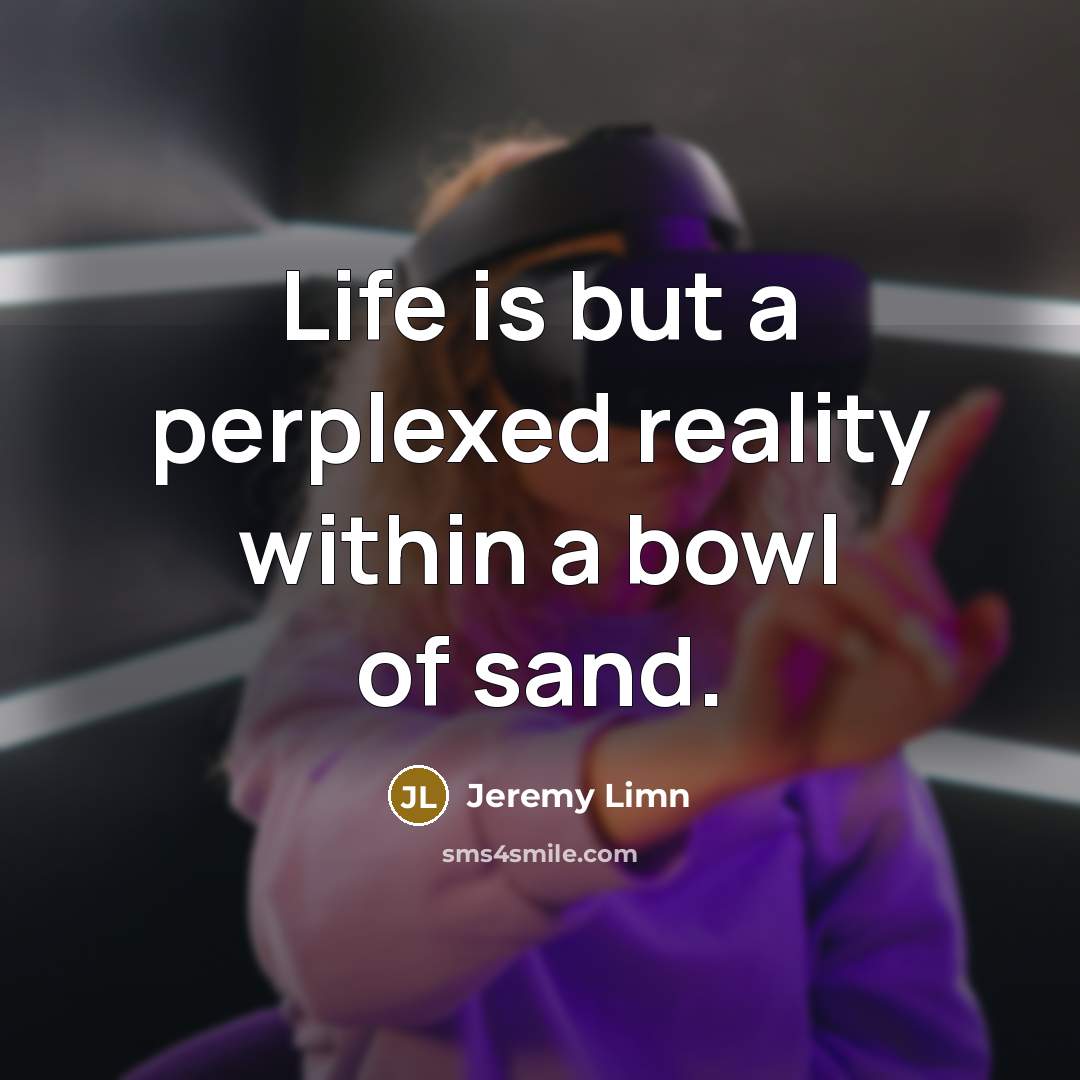 “Life is but a perplexed reality within a bowl of sand.” quote by Jeremy Limn