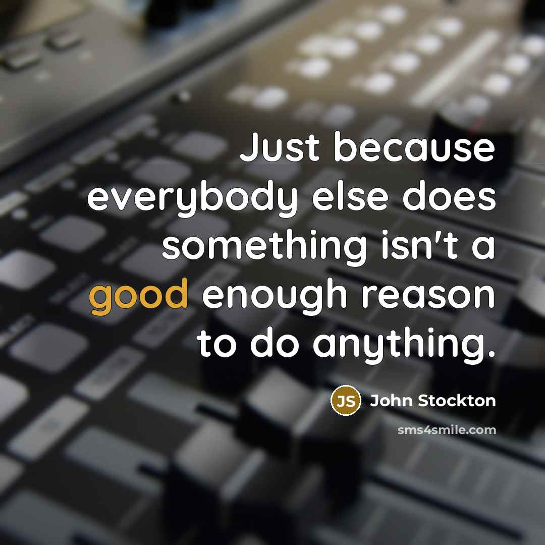 “Just because everybody else does something isn't a good enough reason to do anything.” quote by John Stockton