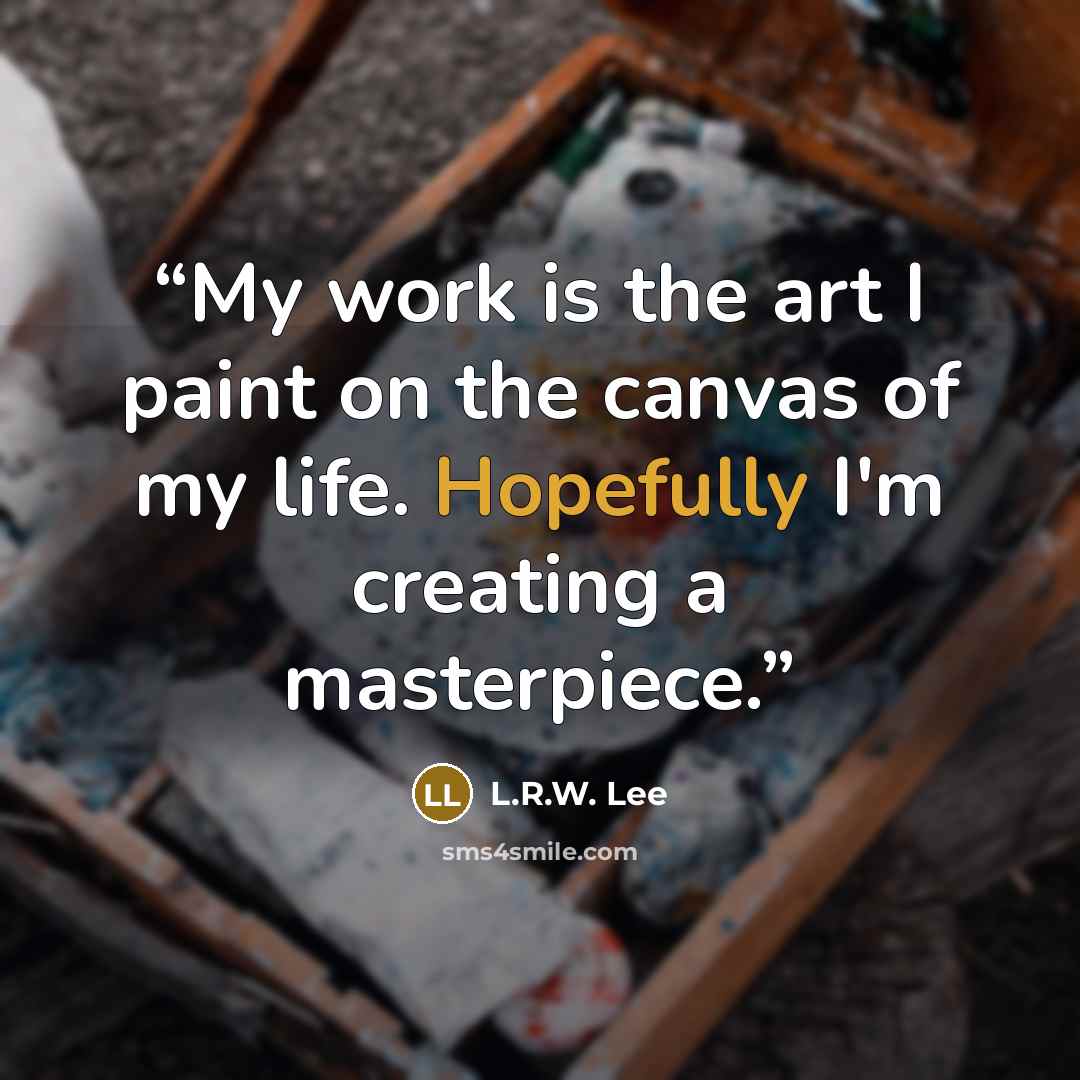 “My work is the art I paint on the canvas of my life. Hopefully I'm creating a masterpiece.” quote by L.R.W. Lee
