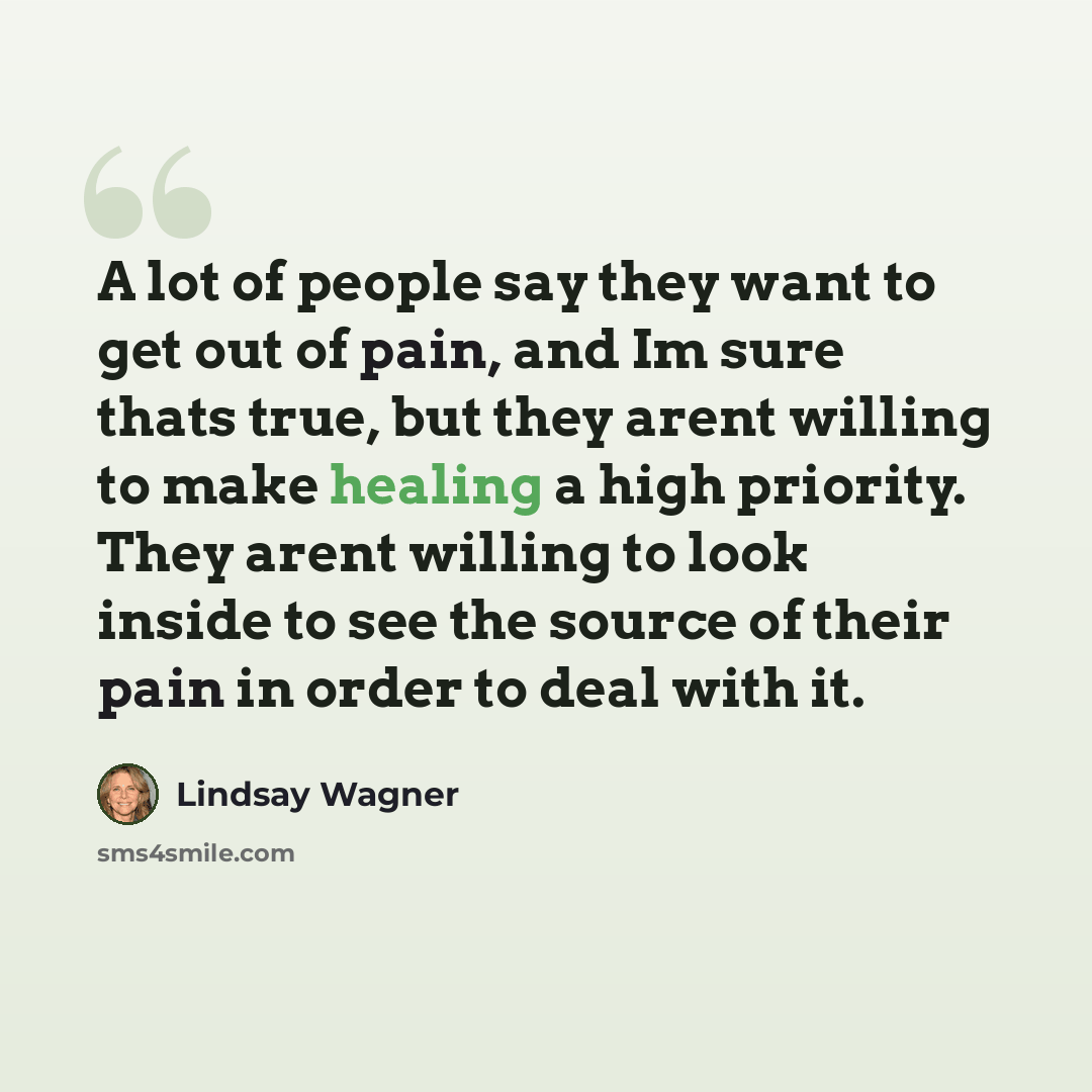 “A lot of people say they want to get out of pain, and Im sure thats true, but they arent willing to make healing a high priority. They arent willing to look inside to see the source of their pain in order to deal with it.” quote by Lindsay Wagner