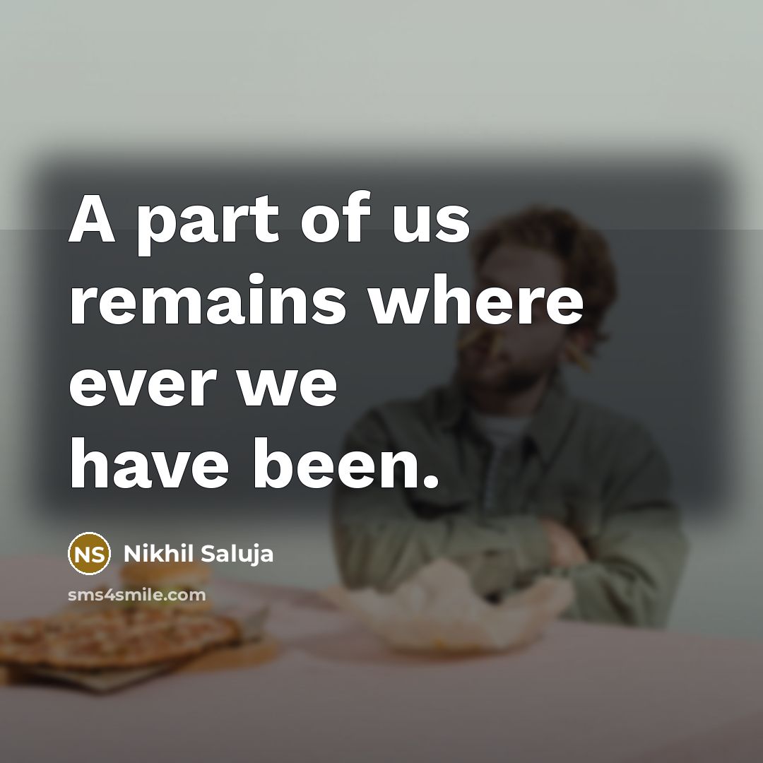 “A part of us remains where ever we have been.” quote by Nikhil Saluja