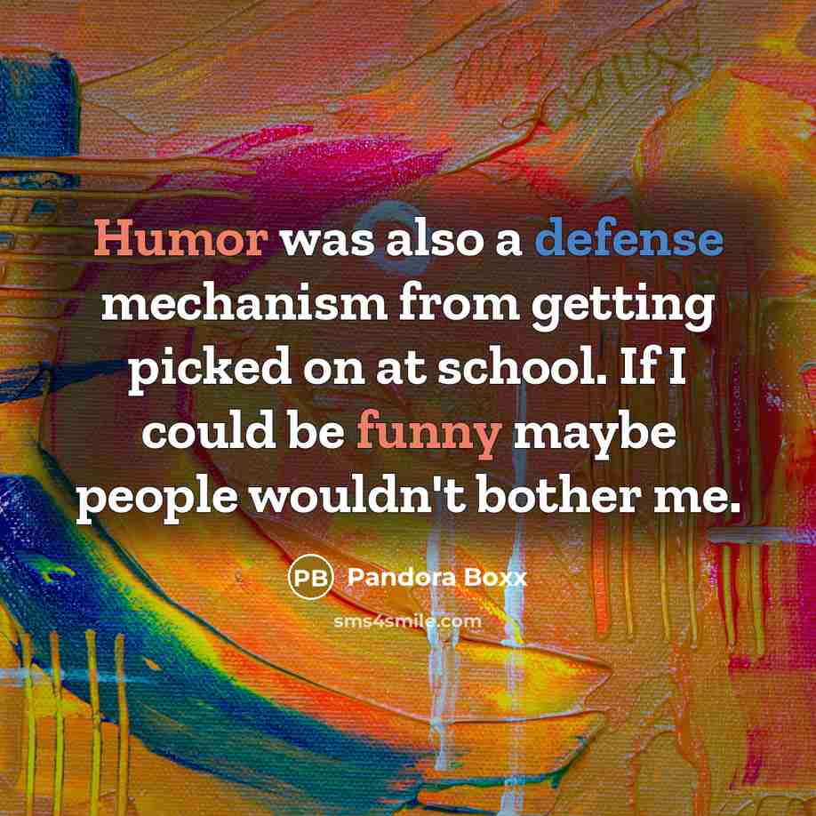 “Humor was also a defense mechanism from getting picked on at school. If I could be funny maybe people wouldn't bother me.” quote by Pandora Boxx