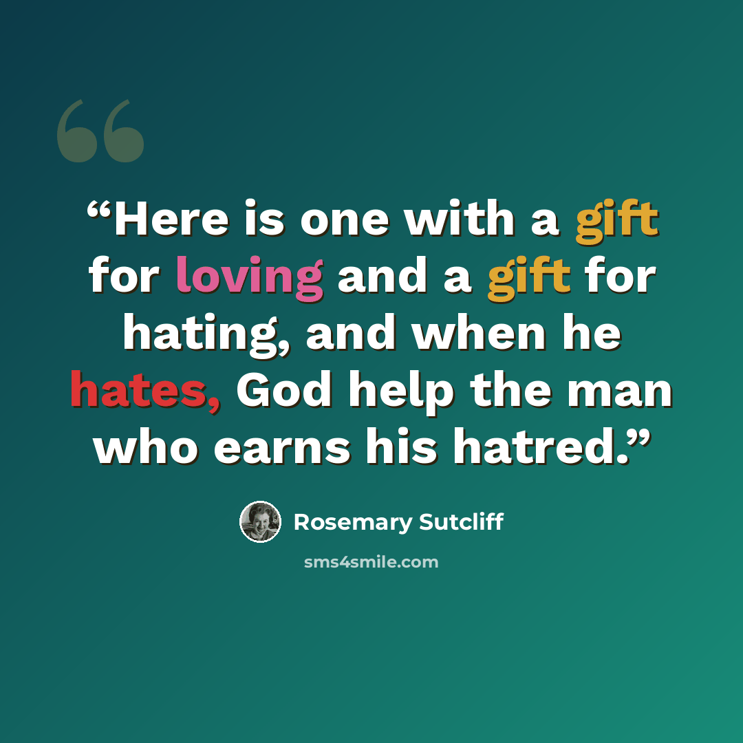 “Here is one with a gift for loving and a gift for hating, and when he hates, God help the man who earns his hatred.” quote by Rosemary Sutcliff