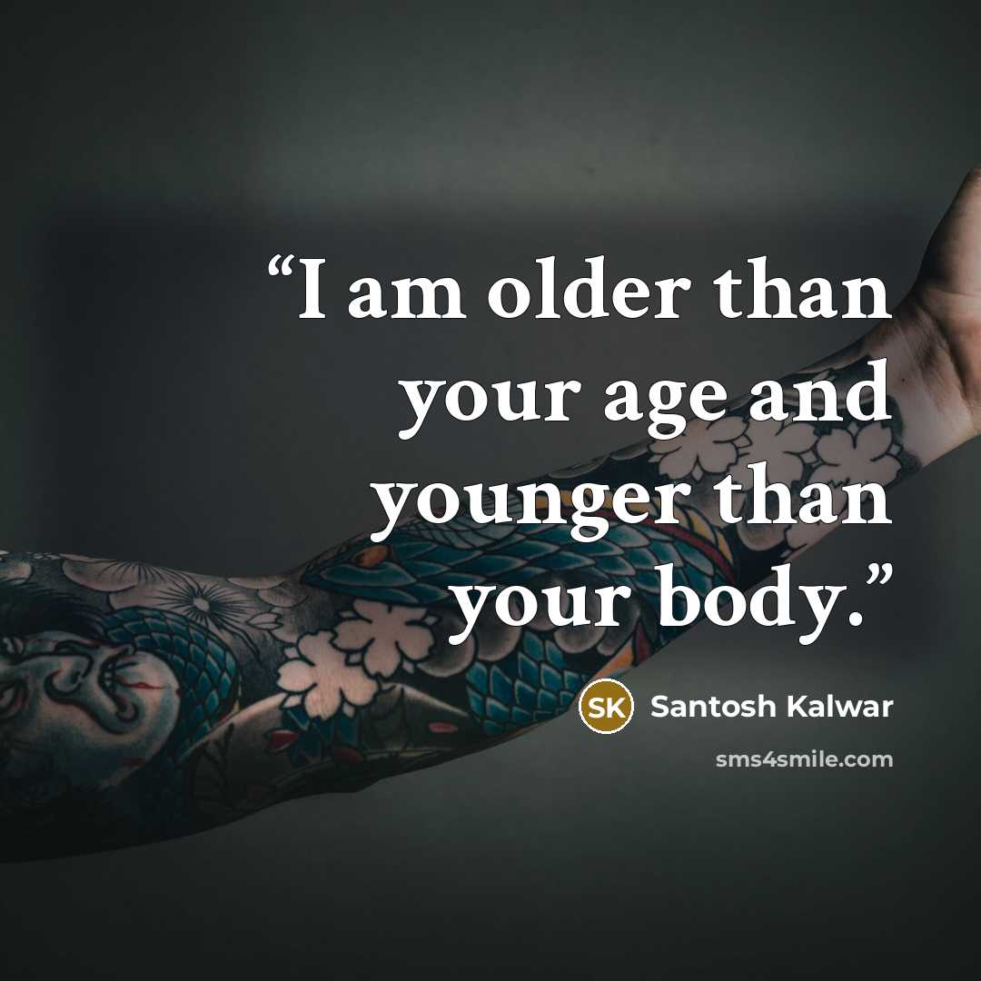 “I am older than your age and younger than your body.” quote by Santosh Kalwar