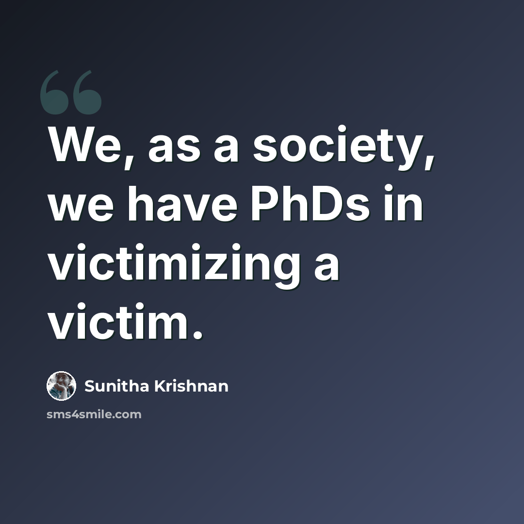 “We, as a society, we have PhDs in victimizing a victim.” quote by Sunitha Krishnan