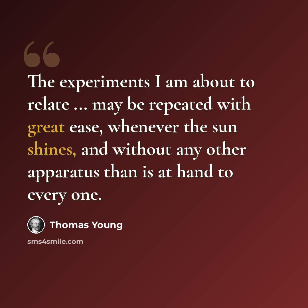 “The experiments I am about to relate ... may be repeated with great ease, whenever the sun shines, and without any other apparatus than is at hand to every one.” quote by Thomas Young