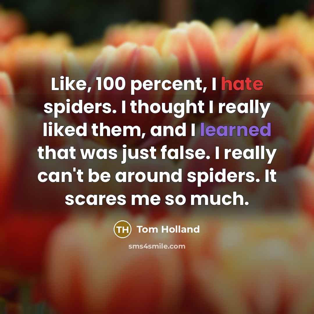 “Like, 100 percent, I hate spiders. I thought I really liked them, and I learned that was just false. I really can't be around spiders. It scares me so much.” quote by Tom Holland