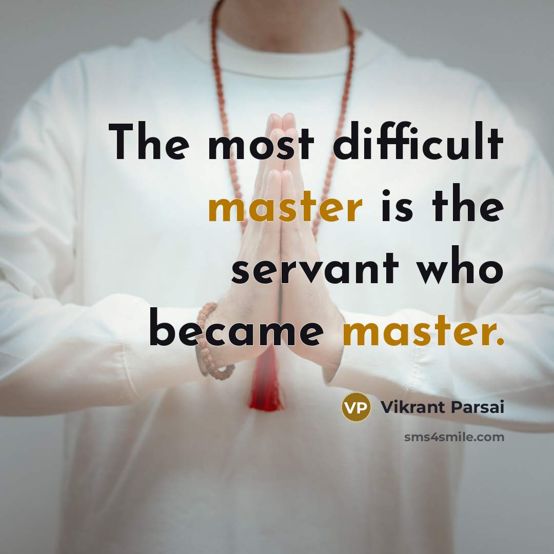 “The most difficult master is the servant who became master.” quote by Vikrant Parsai