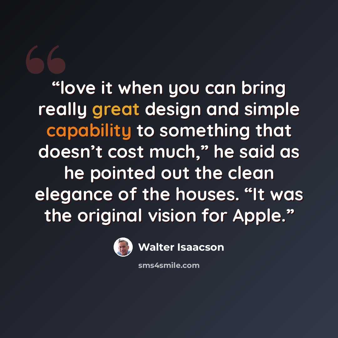 “love it when you can bring really great design and simple capability to something that doesn’t cost much,” he said as he pointed out the clean elegance of the houses. “It was the original vision for Apple.” quote by Walter Isaacson