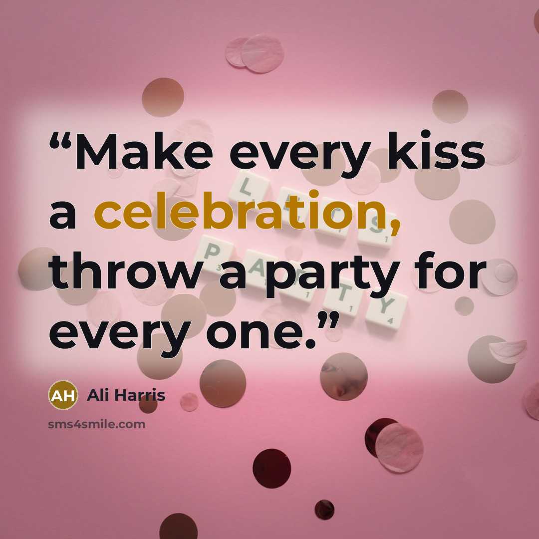 “Make every kiss a celebration, throw a party for every one.” quote by Ali Harris