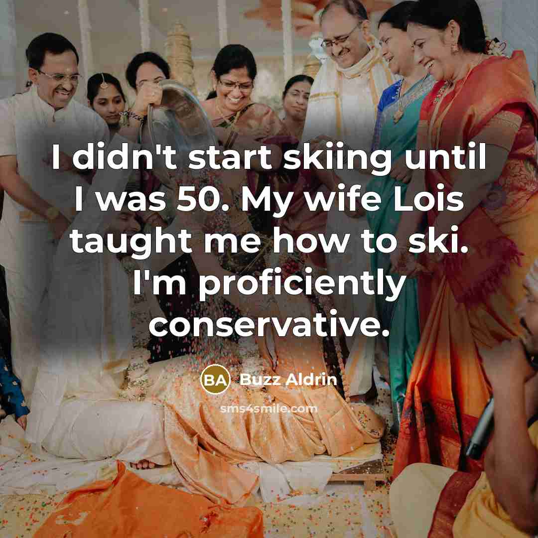 “I didn't start skiing until I was 50. My wife Lois taught me how to ski. I'm proficiently conservative.” quote by Buzz Aldrin
