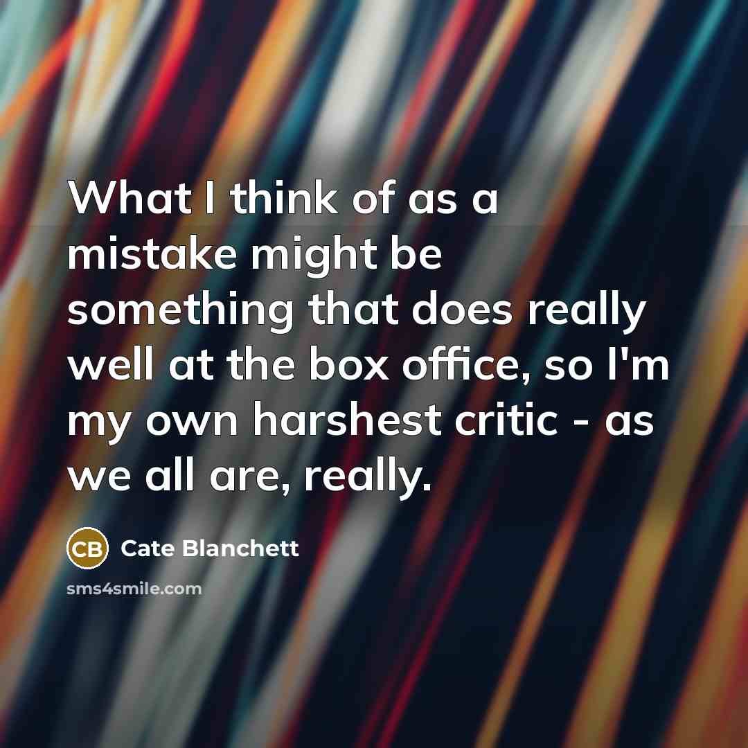 “What I think of as a mistake might be something that does really well at the box office, so I'm my own harshest critic - as we all are, really.” quote by Cate Blanchett