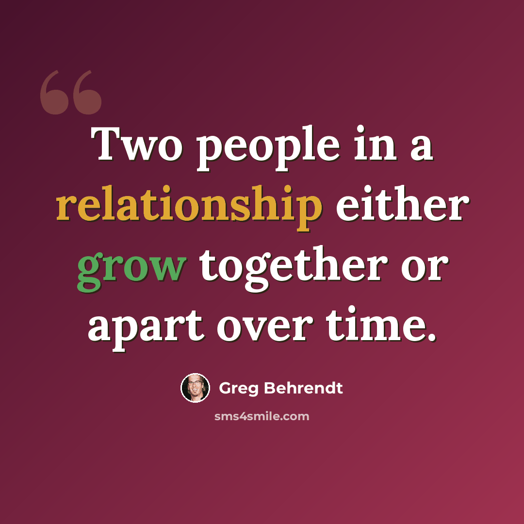 “Two people in a relationship either grow together or apart over time.” quote by Greg Behrendt