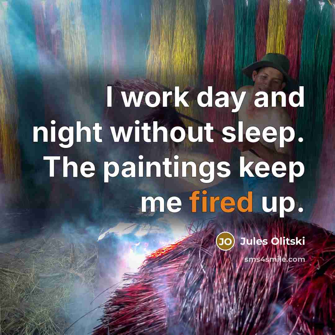 “I work day and night without sleep. The paintings keep me fired up.” quote by Jules Olitski