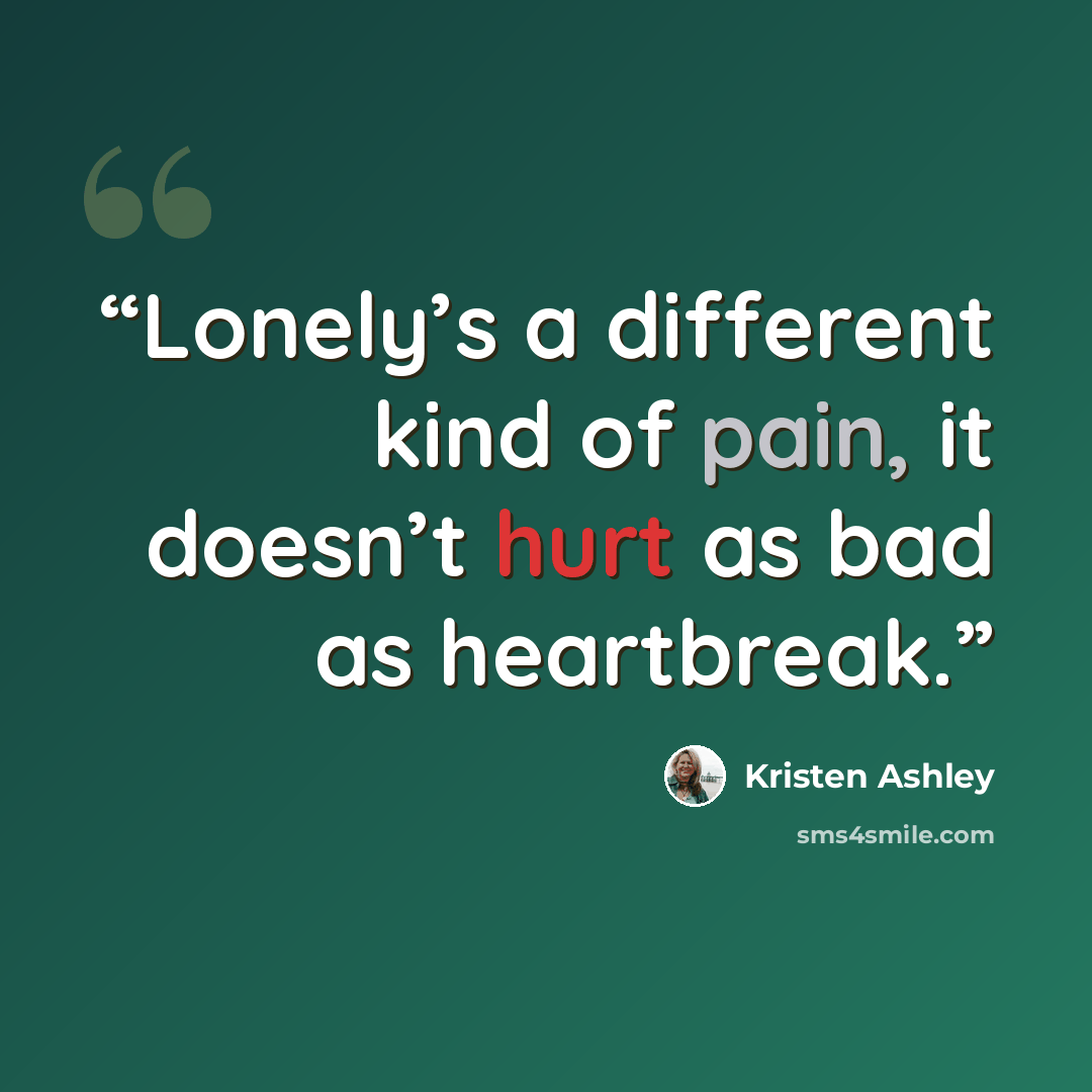 “Lonely’s a different kind of pain, it doesn’t hurt as bad as heartbreak.” quote by Kristen Ashley