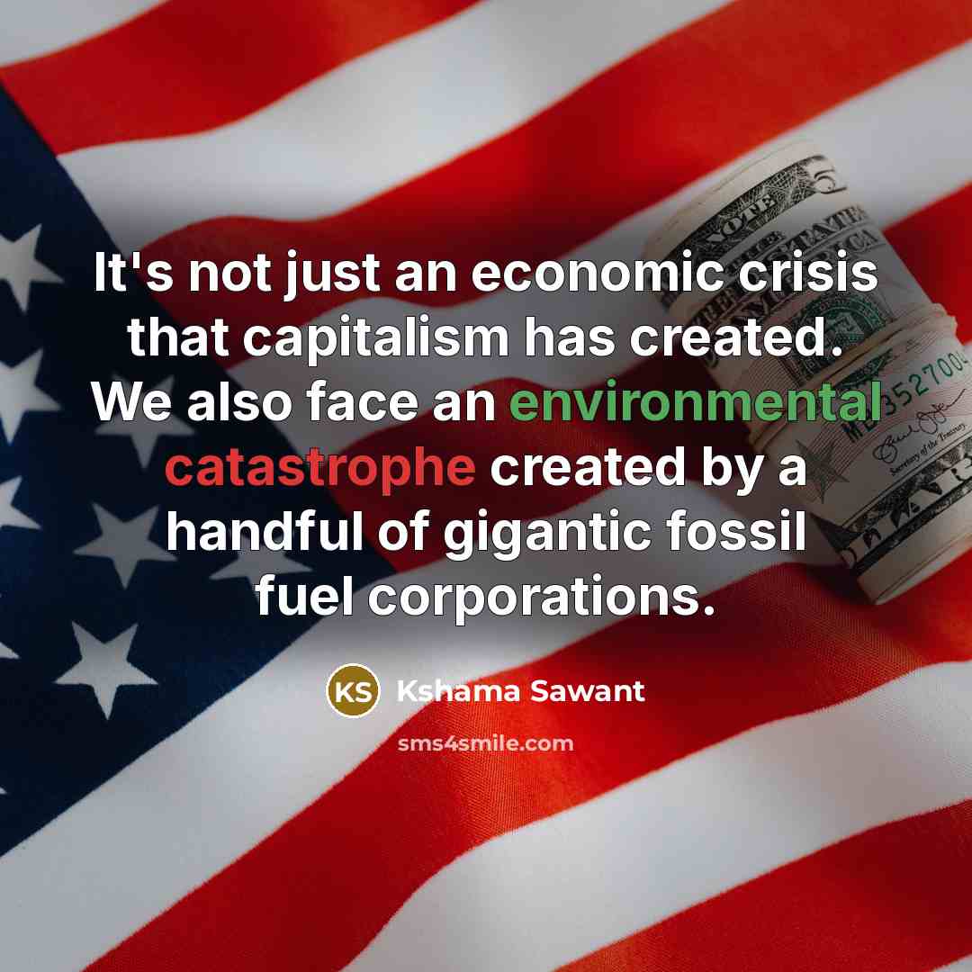 “It's not just an economic crisis that capitalism has created. We also face an environmental catastrophe created by a handful of gigantic fossil fuel corporations.” quote by Kshama Sawant