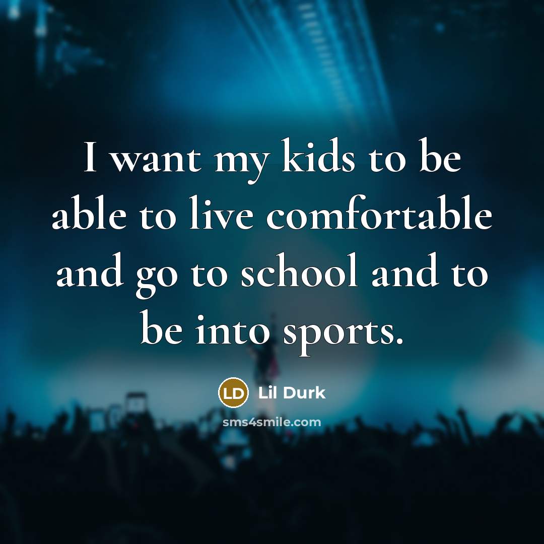 “I want my kids to be able to live comfortable and go to school and to be into sports.” quote by Lil Durk