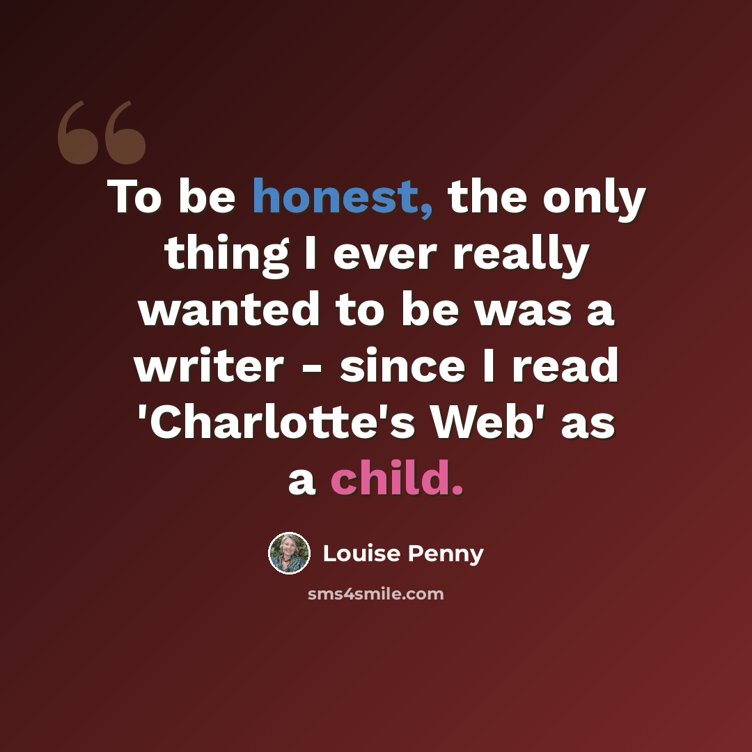 “To be honest, the only thing I ever really wanted to be was a writer - since I read 'Charlotte's Web' as a child.” quote by Louise Penny