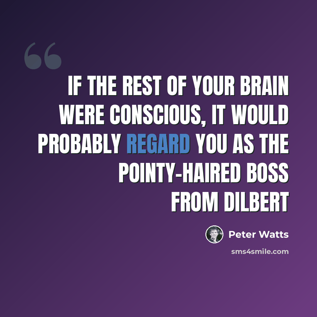 “If the rest of your brain were conscious, it would probably regard you as the pointy-haired boss from Dilbert” quote by Peter Watts