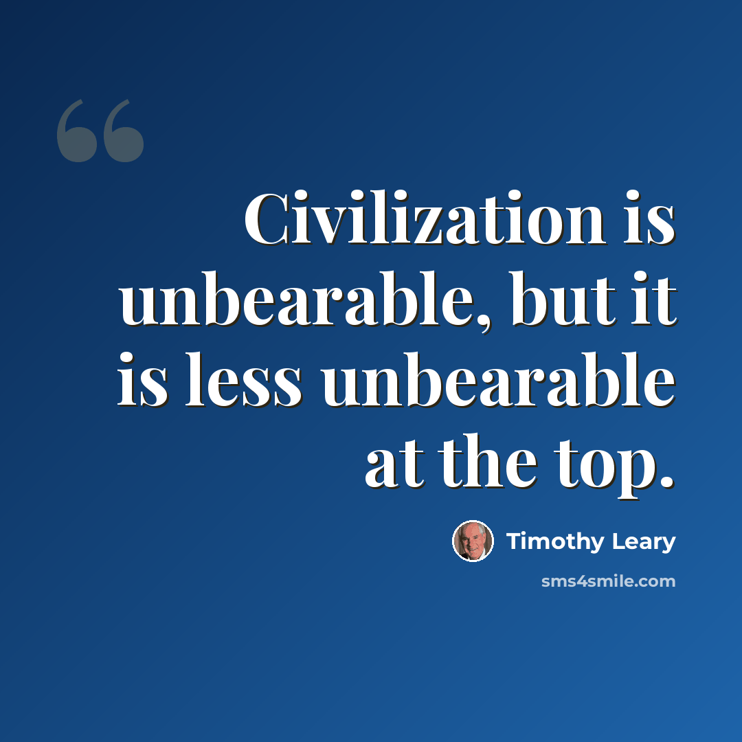 “Civilization is unbearable, but it is less unbearable at the top.” quote by Timothy Leary