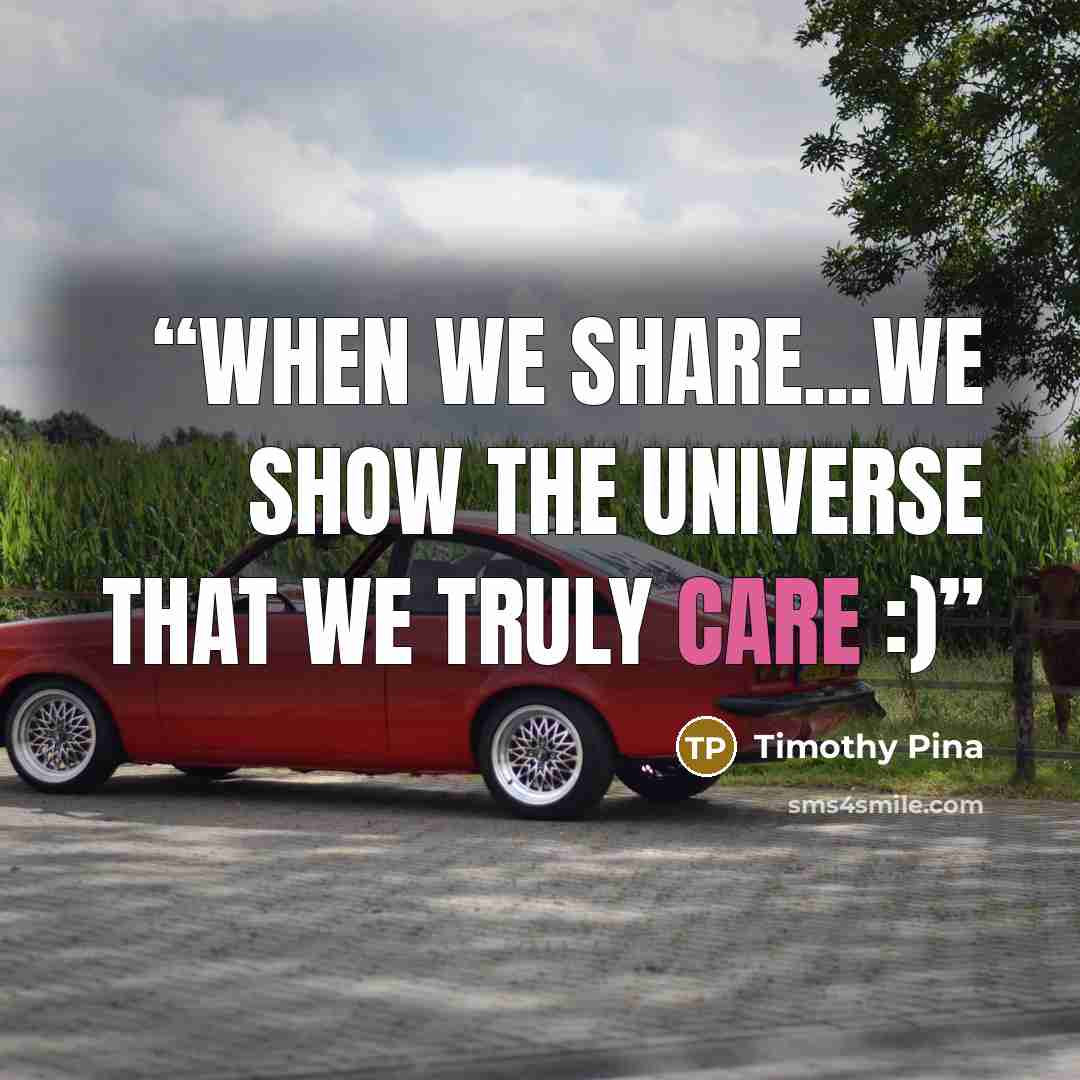 “When We Share...We Show The Universe That We Truly Care :)” quote by Timothy Pina
