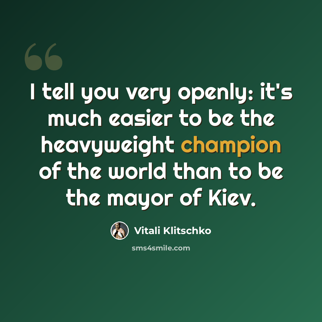 “I tell you very openly: it's much easier to be the heavyweight champion of the world than to be the mayor of Kiev.” quote by Vitali Klitschko