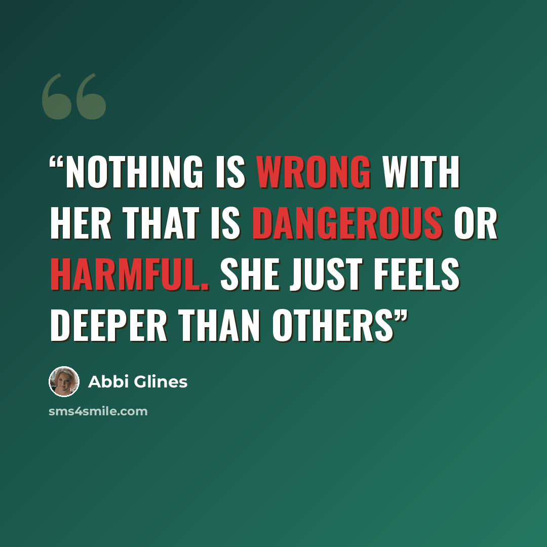 “Nothing is wrong with her that is dangerous or harmful. She just feels deeper than others” quote by Abbi Glines