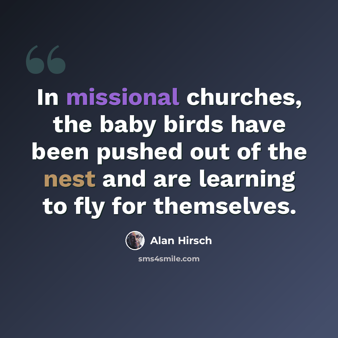 “In missional churches, the baby birds have been pushed out of the nest and are learning to fly for themselves.” quote by Alan Hirsch