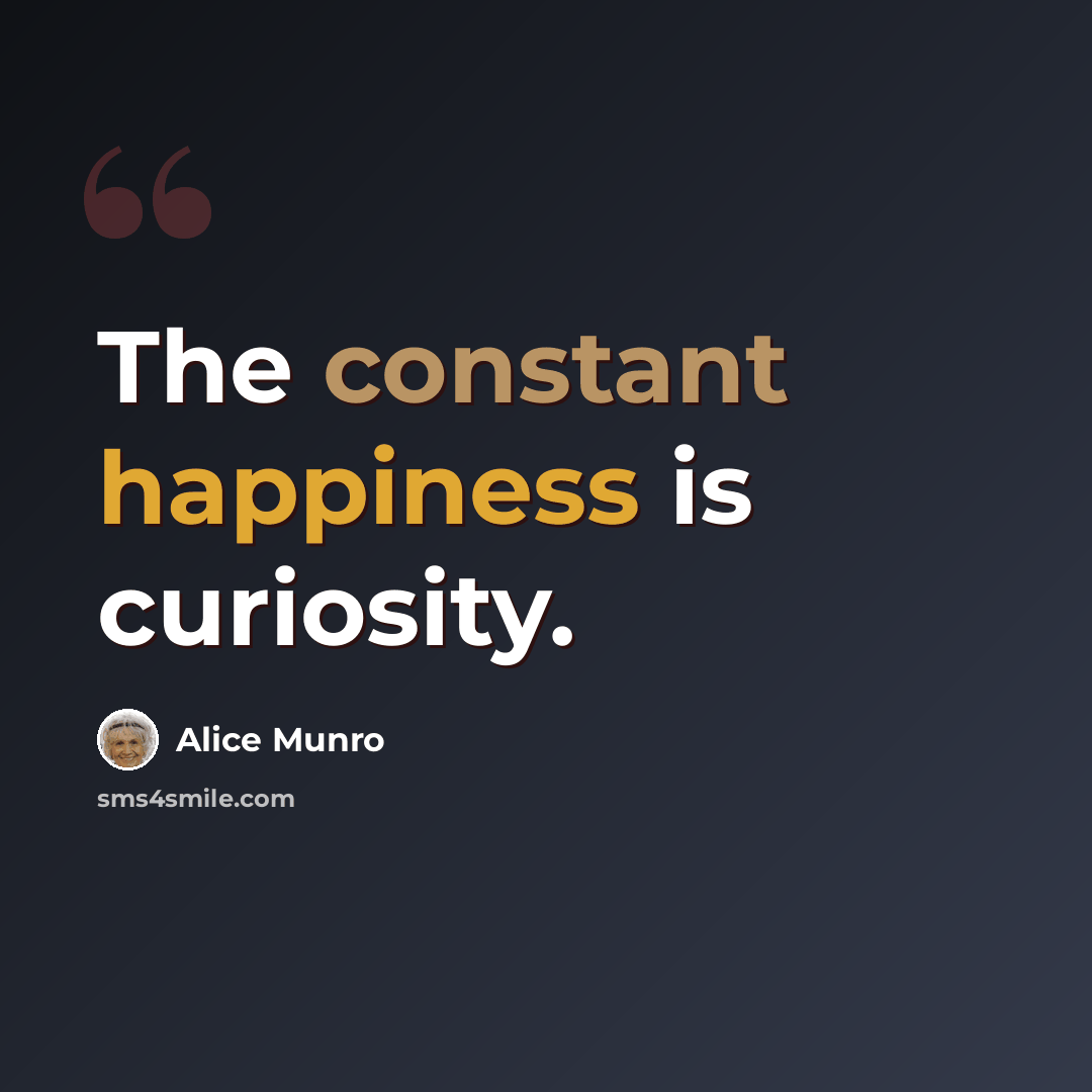 “The constant happiness is curiosity.” quote by Alice Munro
