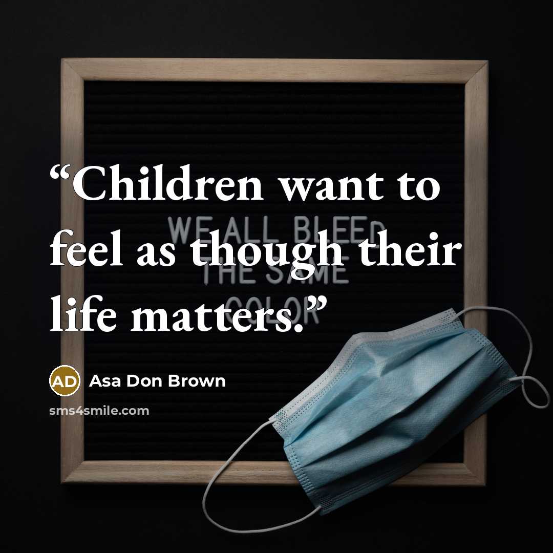 “Children want to feel as though their life matters.” quote by Asa Don Brown
