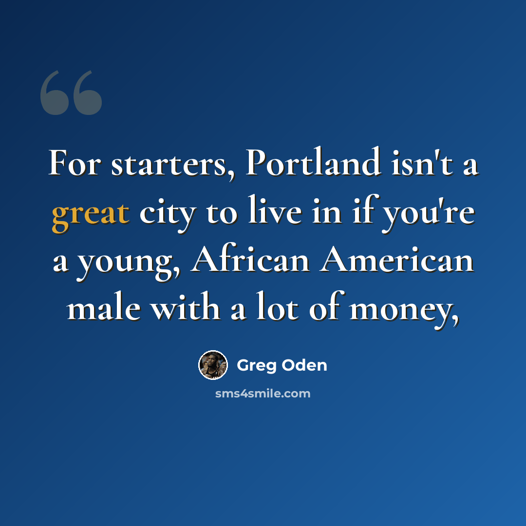 “For starters, Portland isn't a great city to live in if you're a young, African American male with a lot of money,” quote by Greg Oden