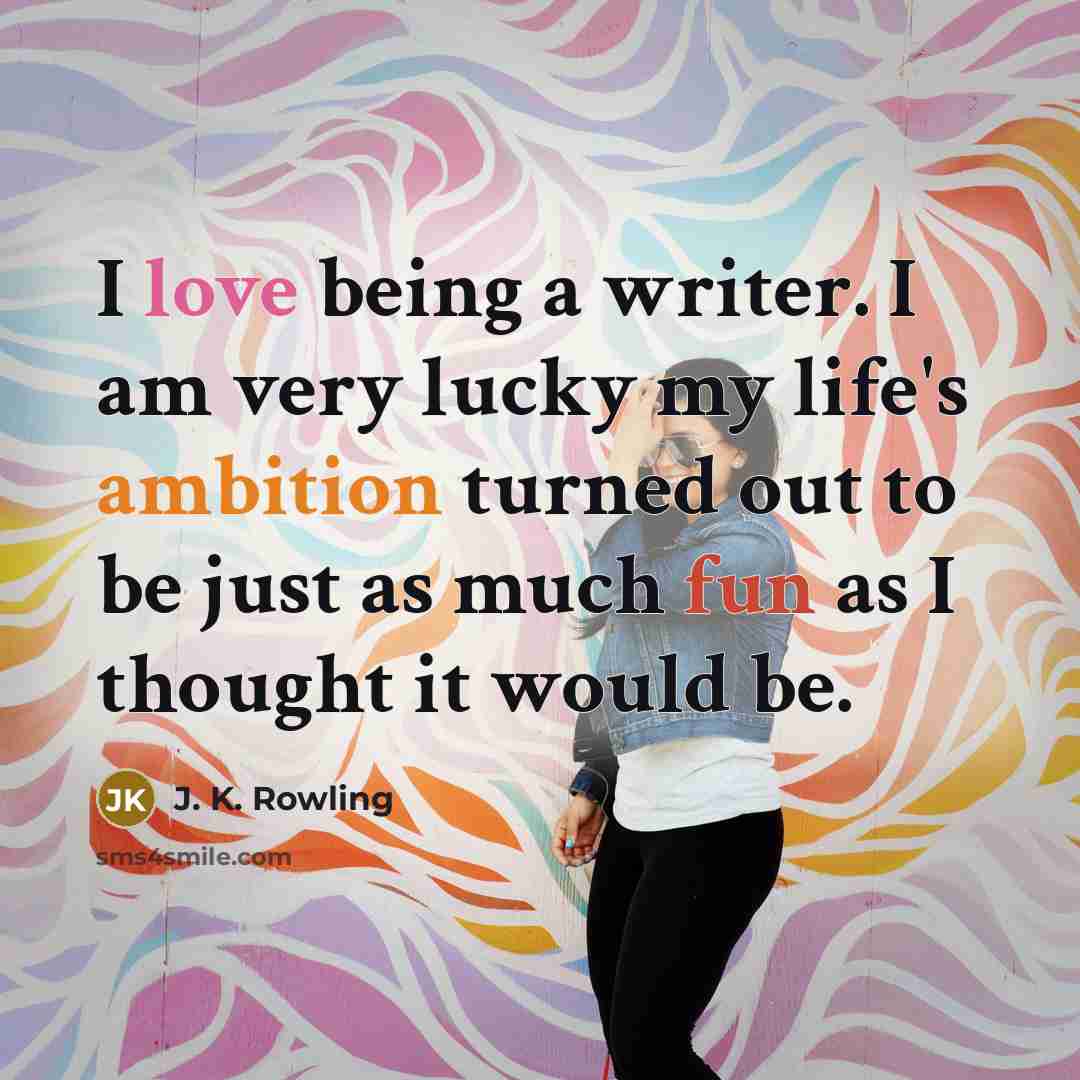 “I love being a writer. I am very lucky my life's ambition turned out to be just as much fun as I thought it would be.” quote by J. K. Rowling