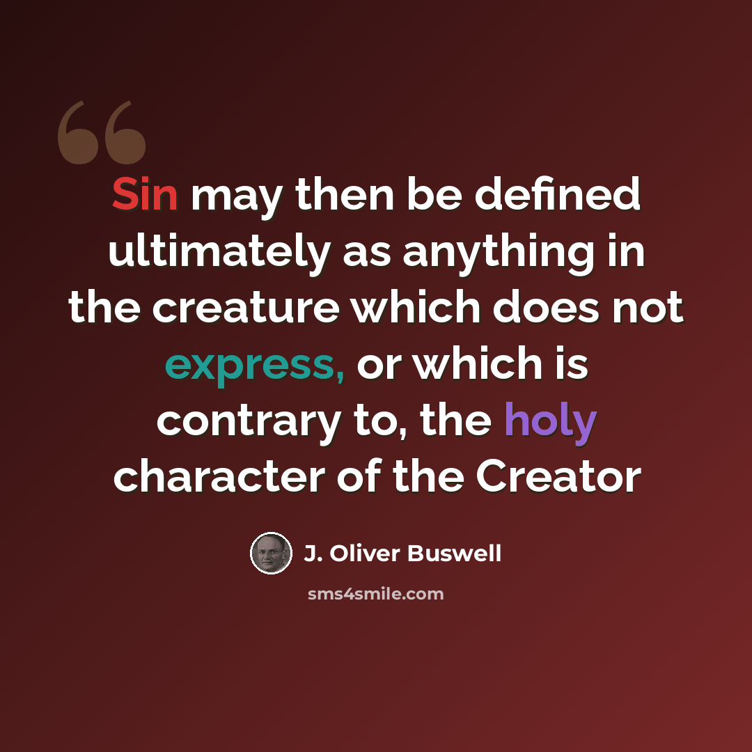 “Sin may then be defined ultimately as anything in the creature which does not express, or which is contrary to, the holy character of the Creator” quote by J. Oliver Buswell