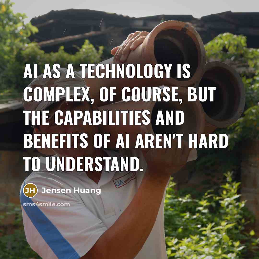 “AI as a technology is complex, of course, but the capabilities and benefits of AI aren't hard to understand.” quote by Jensen Huang