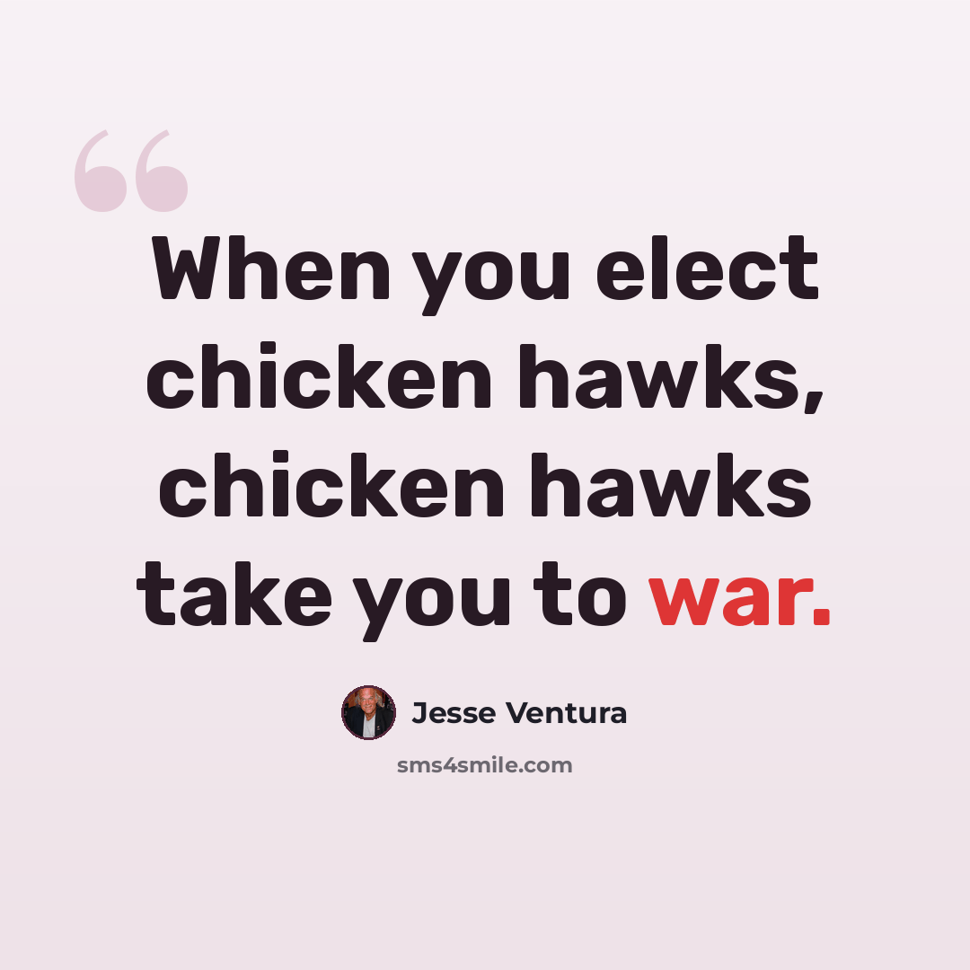 “When you elect chicken hawks, chicken hawks take you to war.” quote by Jesse Ventura