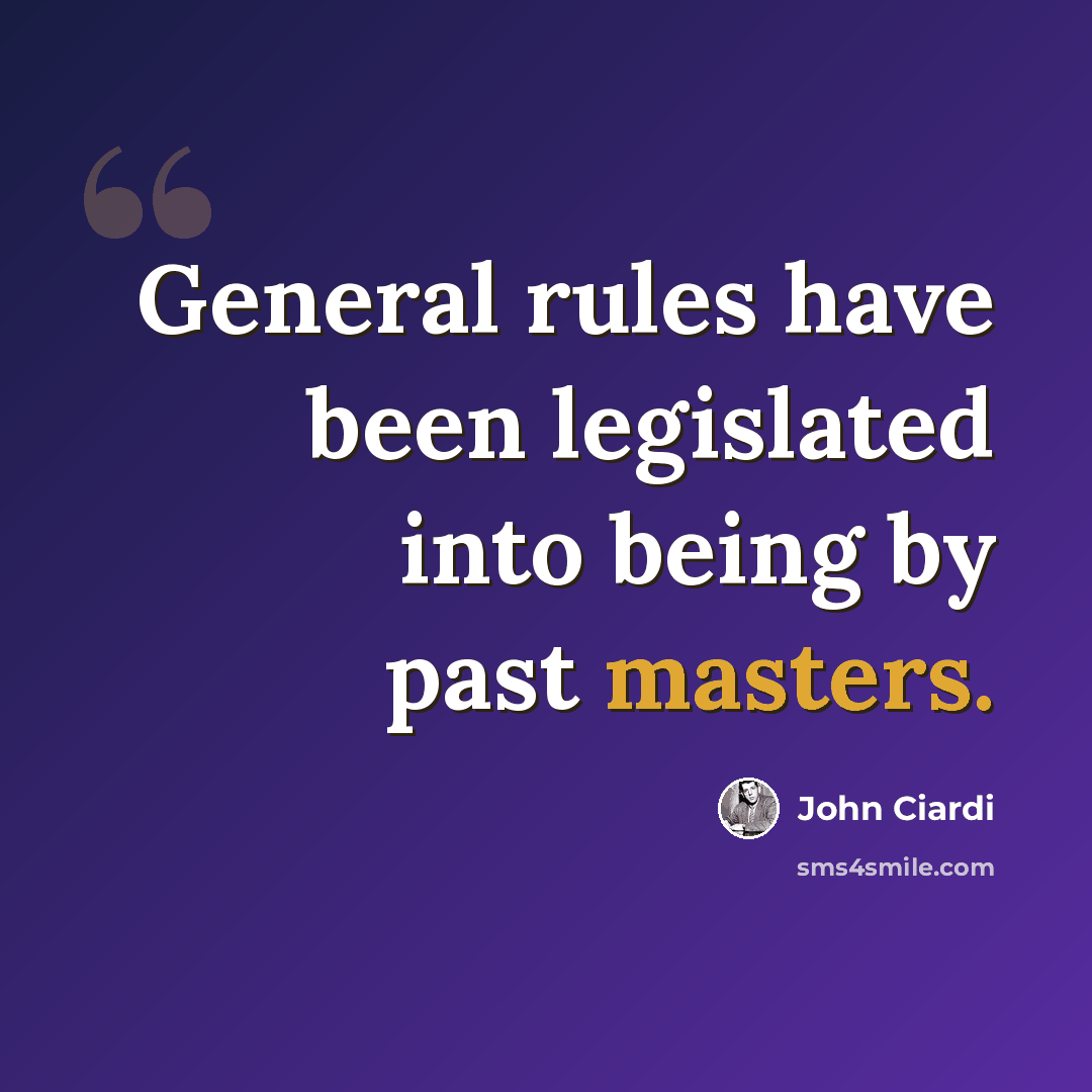 “General rules have been legislated into being by past masters.” quote by John Ciardi