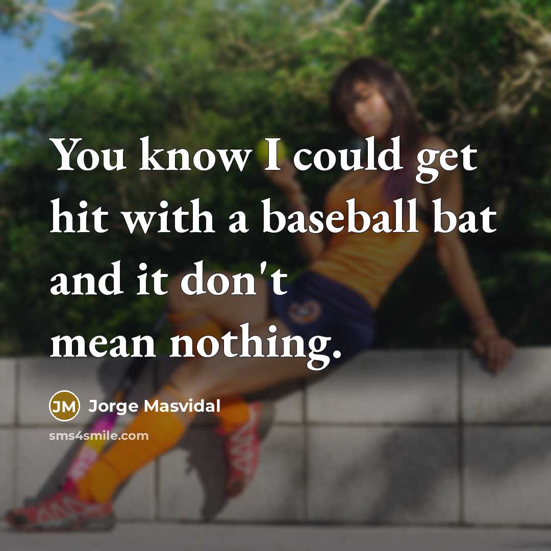 “You know I could get hit with a baseball bat and it don't mean nothing.” quote by Jorge Masvidal