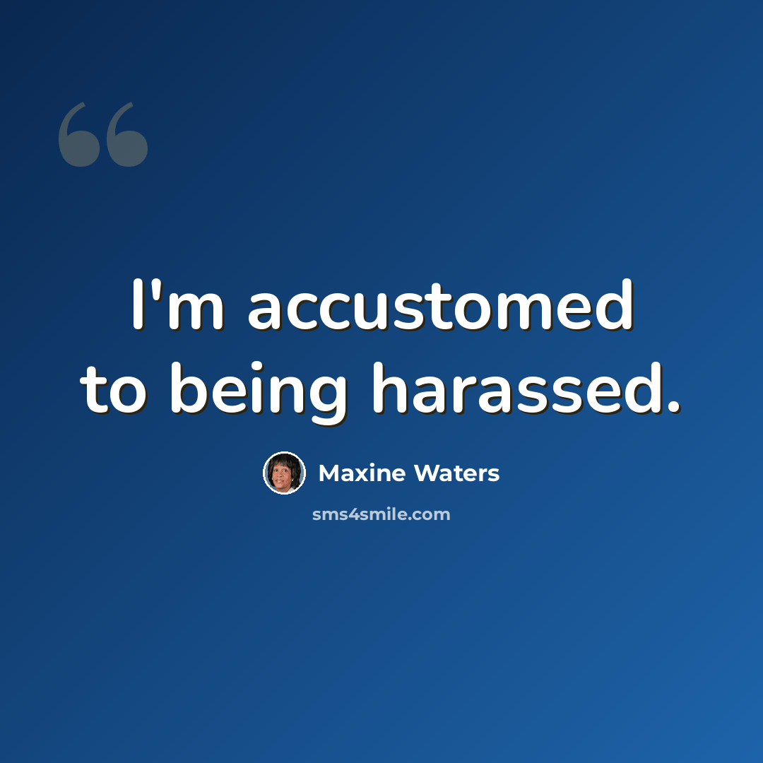 “I'm accustomed to being harassed.” quote by Maxine Waters